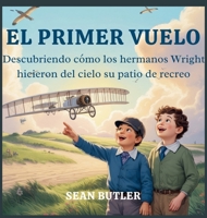 El Primer Vuelo: Descubriendo Cómo Los Hermanos Wright Hicieron Del Cielo Su Patio De Recreo (Serie de Excursionistas del Viaje en el Tiempo) (Spanish Edition) B0FPPGZGFW Book Cover