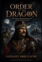 Order of the Dragon: Vlad ?epe?, Romanian Mysteries, and the Birth of Dracula B0H458D7G4 Book Cover