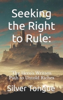 Seeking the Right to Rule: The Hero's Written Path to Untold Riches B0BPGGF68Y Book Cover