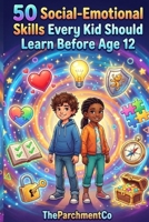 50 Social-Emotional Skills Every Kid Should Learn Before Age 12: Boost Emotional Intelligence, Confidence, and Life Skills for Children: A Fun and ... Bonus Activities, and Step-by-Step Strategies B0GJM9XJ6D Book Cover