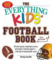 Everything Kids' Football Book: The All-Time Greats, Legendary Teams, Today's Superstars--And Tips on Playing Like a Pro