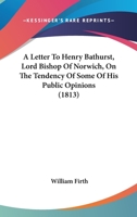 A Letter To Henry Bathurst, Lord Bishop Of Norwich, On The Tendency Of Some Of His Public Opinions 1164535269 Book Cover