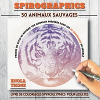 Spirographics: Livre de coloriages SPYROGLYPHICS pour adultes - 50 ANIMAUX SAUVAGES: Coloriages adultes spirales anti-stress - 50 animaux sauvages à ... relaxation et concentration (French Edition) 2322615862 Book Cover