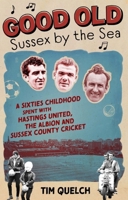 Good Old Sussex by the Sea: A Sixties Childhood Spent with Hastings United, the Albion and Sussex County Cricket 1785316192 Book Cover