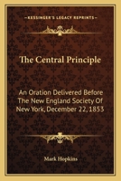 The Central Principle: An Oration Delivered Before The New England Society Of New York, December 22, 1853 1275675441 Book Cover