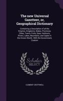The new Universal Gazetteer, or, Geographical Dictionary: Containing a Description of all the Empires, Kingdoms, States, Provinces, Cities, Towns, Forts, Seas, Harbours, Rivers, Lakes, Mountains, and  1378603605 Book Cover