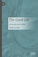 The Good Life: An Introduction to Ethics 3476059685 Book Cover