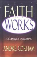 Faith Works: The Dynamics of Believing 0977039803 Book Cover