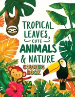 Tropical Leaves, Cute Animals & Nature Coloring Book: 50 Large Print of Mindfulness & Anxiety Relief Easy Designs Featuring Tropical Leaves, Cute Animals, Nature and More B0CRPBHDDS Book Cover