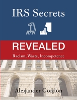 IRS Secrets Revealed: Racism, Waste, Incompetence 1483498565 Book Cover