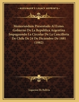 Memorandum Presentado Al Exmo. Gobierno De La Republica Argentina Impugnando La Circular De La Cancilleria De Chile De 24 De Diciembre De 1881 (1882) 1167369823 Book Cover