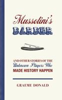 Mussolini's Barber: And Other Stories of the Unknown Players Who Made History Happen 1849081697 Book Cover