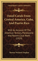 Fossil Corals From Central America, Cuba, And Puerto Rico: With An Account Of The American Tertiary, Pleistocene And Recent Coral Reefs 1343083923 Book Cover