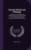 German Schools and Pedagogy: Organization and Instruction of Common Schools in Germany, Withthe Views of German Teachers and Educators On Elementary Instruction. ... 1340928094 Book Cover