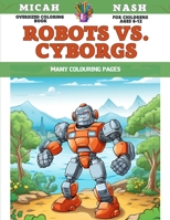 Oversized Coloring Book for childrens Ages 6-12 - Robots vs. Cyborgs - Many colouring pages B0CDK79NYY Book Cover