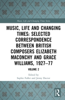 Music, Life and Changing Times: Selected Correspondence Between British Composers Elizabeth Maconchy and Grace Williams, 1927-77: Volume 2 0367244640 Book Cover