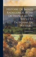 Histoire De Sainte Radegonde, Reine De France Au Vie Siècle Et Patronne De Poitiers... 1020529733 Book Cover