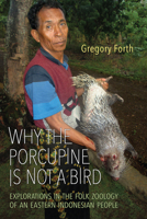Why the Porcupine Is Not a Bird: Explorations in the Folk Zoology of an Eastern Indonesian People 1487520018 Book Cover