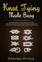 Knot Tying Made Easy: The Ultimate Guide on How to Identify, Tie and Untie All Manner of Everyday Knots in Different Styles B08MMGZWVQ Book Cover