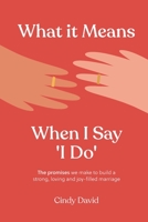 What It Means When I Say 'I Do': The promises we make to build a strong, loving and joy-filled marriage 0473639882 Book Cover