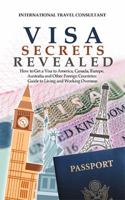 Visa Secrets Revealed: How to Get a Visa to America, Canada, Europe, Australia and Other Foreign Countries: Guide to Life Overseas 1546277072 Book Cover
