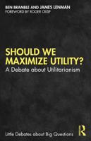 Should We Maximize Utility?: A Debate about Utilitarianism (Little Debates about Big Questions) 1032291044 Book Cover