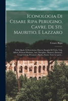 Iconologia Di Cesare Ripa Perugino, Cavre. de Sti. Mauritio, E Lazzaro: Nella Quale Si Descriuono Diuerse Imagini Di Virtu, Vitij, Affetti, Passioni Humane, Arti, Discipline, Humori, Elementi, Corpi C 1017860033 Book Cover