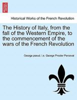 The History of Italy, from the fall of the Western Empire, to the commencement of the wars of the French Revolution. Vol. I 1241452237 Book Cover