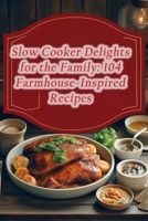 Slow Cooker Delights for the Family: 104 Farmhouse-Inspired Recipes B0CL2KSL9R Book Cover