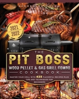 The PIT BOSS Wood Pellet and Gas Grill Combo Cookbook 2021-2022: Master your Grill with 425 Flavorful Recipes Plus Tips and Techniques for Beginners 1802447903 Book Cover