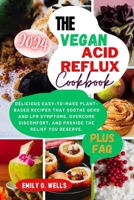 The Vegan Acid Reflux Cookbook: Delicious Easy-To-Make Plant-Based Recipes That Soothe Gerd and Lpr Symptoms, Overcome Discomfort, and Provide the Rel B0CV89BH6R Book Cover