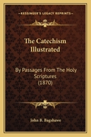 The Catechism Illustrated by Passages from the Holy Scriptures, Compiled by J.B. Bagshawe 3741189871 Book Cover