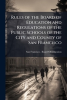Rules of the Board of Education and Regulations of the Public Schools of the City and County of San Francisco 1148163662 Book Cover