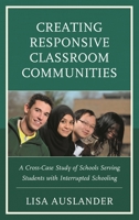 Creating Responsive Classroom Communities: A Cross-Case Study of Schools Serving Students with Interrupted Schooling 1498588514 Book Cover