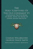 The Holy Scriptures Of The Old Covenant V1: Containing The Five Books Of Moses, With The Books Of Joshua, Judges And Ruth 1432686992 Book Cover