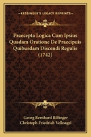 Praecepta Logica Cum Ipsius Quadam Oratione De Praecipuis Quibusdam Discendi Regulis (1742) 1166047458 Book Cover