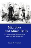 Microbes and Minie Balls: An Annotated Bibliography of Civil War Medicine 0838634842 Book Cover