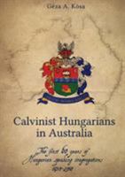 Calvinist Hungarians in Australia: The first 60 years of Hungarian speaking congregations: 1950-2010 095777074X Book Cover