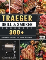 Traeger Grill & Smoker Cookbook 2021: 300+ Recipes for Beginners and Traeger Grill Users 1801660891 Book Cover