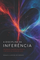 A DISCIPLINA DA INFERÊNCIA: Inferência, Desenho de Pesquisa e Métodos de Estudo de Caso — Exposição e Crítica (Portuguese Edition) B0H3NZW95V Book Cover
