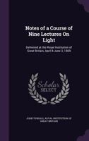 Notes of a Course of Nine Lectures on Light: Delivered at the Royal Institution of Great Britain, April 8-June 3, 1869 3337155960 Book Cover