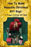 How To Make Reusable Christmas Gift Bags: A Frugal Crafting DIY Book 1970106611 Book Cover