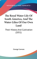 The Royal Water-Lily of South America, and the Water-Lilies of our Own Land: Their History 1018978739 Book Cover