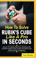How To Solve Rubik’s Cube Like A Pro In Seconds: Discover The Step By Step Proven Techniques with Illustrative Images on How to Solve the Rubiks Cube Quick and Easily for Beginners B0948FFB1D Book Cover