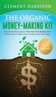 The Organic Money Making Kit 2-in-1 Value Bundle: Great Profit Making Ideas to Start Your Own Business From Home & How to Make Money in High School and College 1838082921 Book Cover