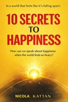 10 SECRETS TO HAPPINESS — IN A WORLD THAT FEELS LIKE IT’S FALLING APART: How can we speak about happiness when the world feels so heavy? B0GXR5HSTZ Book Cover
