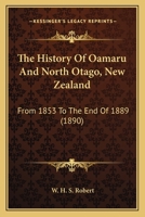 The History Of Oamaru And North Otago, New Zealand: From 1853 To The End Of 1889 101727455X Book Cover