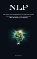 Nlp: Acquire Expertise In The Skill Of Deciphering Individuals, Influencing Behavior, And Exerting Mental Dominance, Explore The Many Strategies Of ... They Might Empower You To Resist Manipulation 1835734405 Book Cover