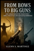 From Bows to Big Guns: How Human Innovation Transformed Simple Projectiles into Battlefield Dominance B0FMQB3W34 Book Cover
