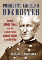 President Lincoln's Recruiter: General Lorenzo Thomas and the United States Colored Troops in the Civil War 0786472170 Book Cover